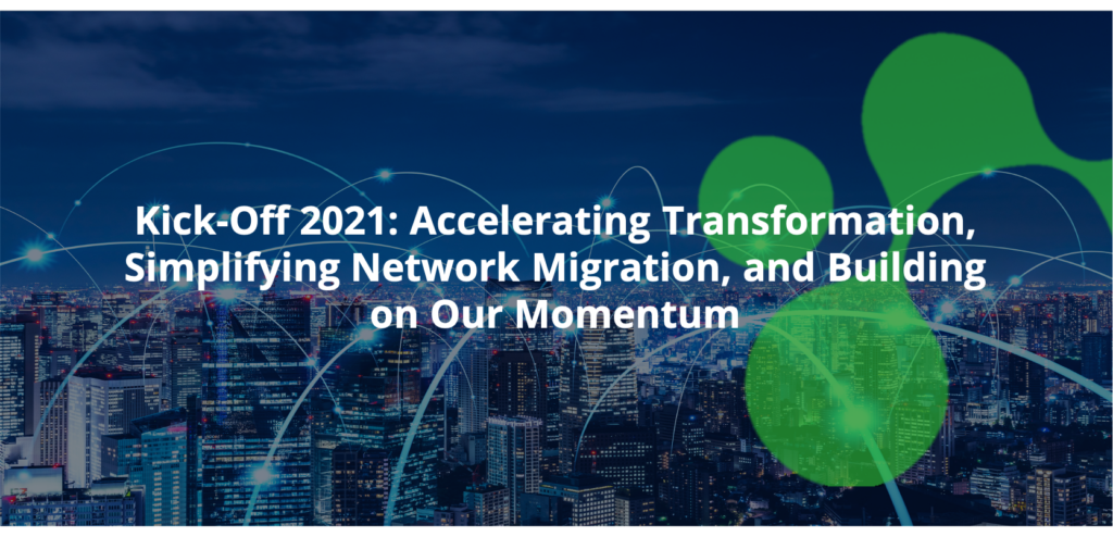 Kick-Off 2021: Accelerating Transformation, Simplifying Network Migration, and Building on Our Momentum