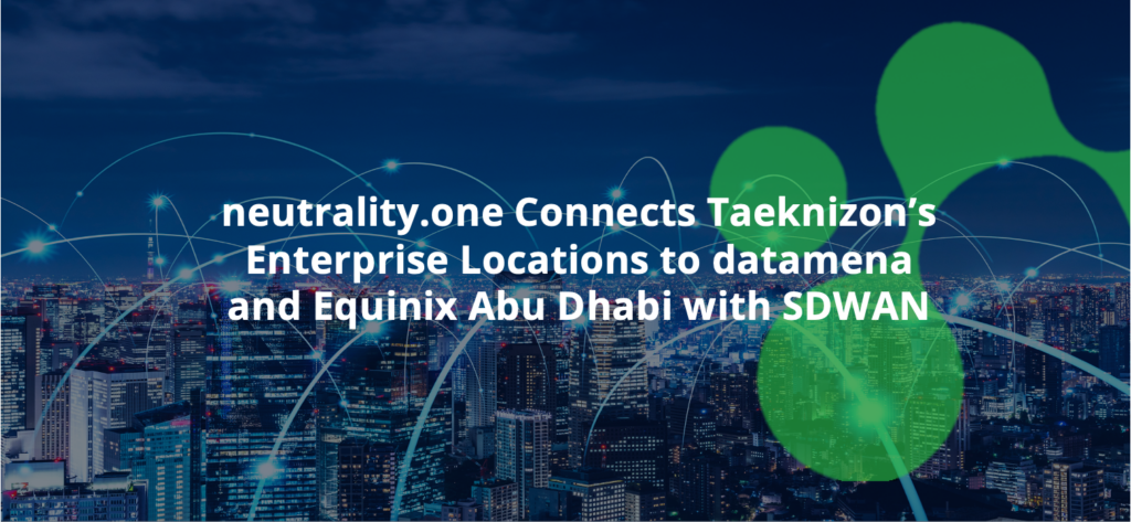 neutrality.one Connects Taeknizon’s Enterprise Locations to datamena and Equinix Abu Dhabi with SDWAN