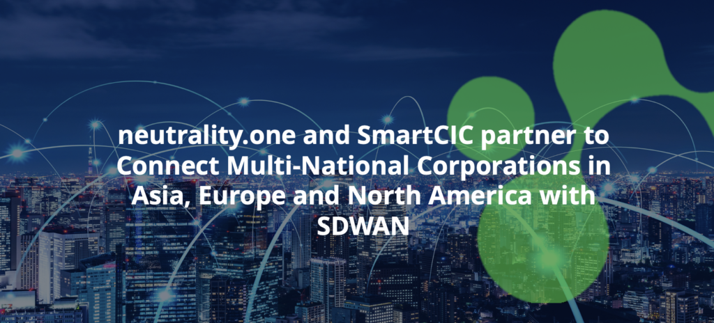 neutrality.one and SmartCIC partner to Connect Multi-National Corporations in Asia, Europe and North America with SDWAN