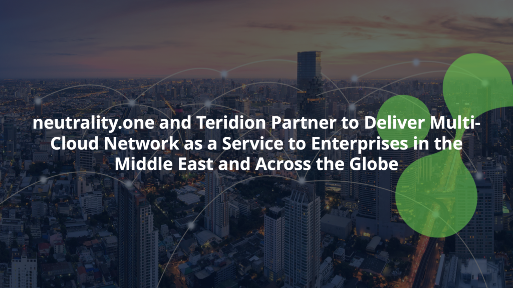neutrality.one and Teridion Partner to Deliver Multi-Cloud Network as a Service to Enterprises in the Middle East and Across the Globe
